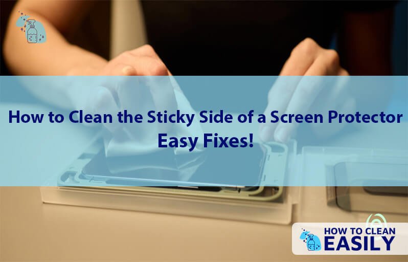 How to Clean the Sticky Side of a Screen Protector