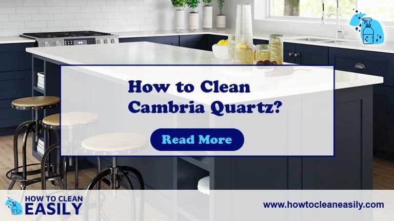 How to Clean Cambria Quartz? Effortless Guide