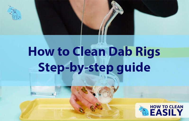 How to Clean Dab Rigs