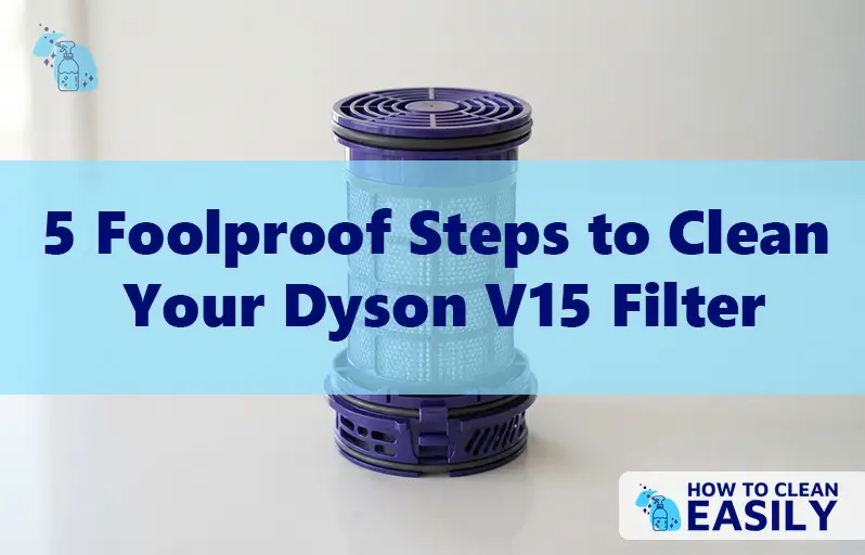 5 Foolproof Steps to Clean Your Dyson V15 Filter