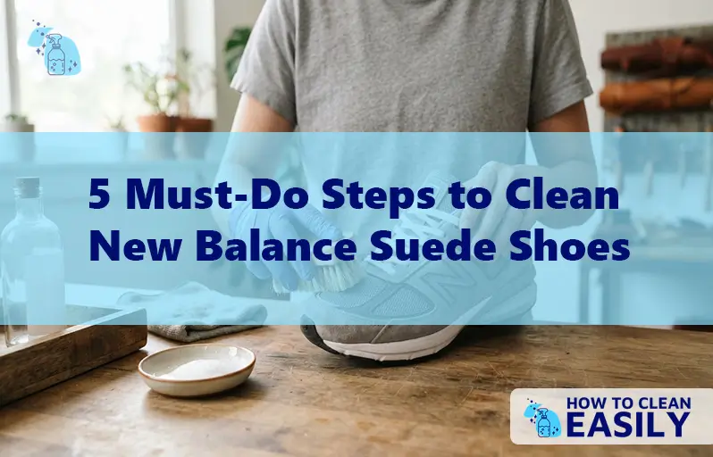 5 Must-Do Steps to Clean New Balance Suede Shoes