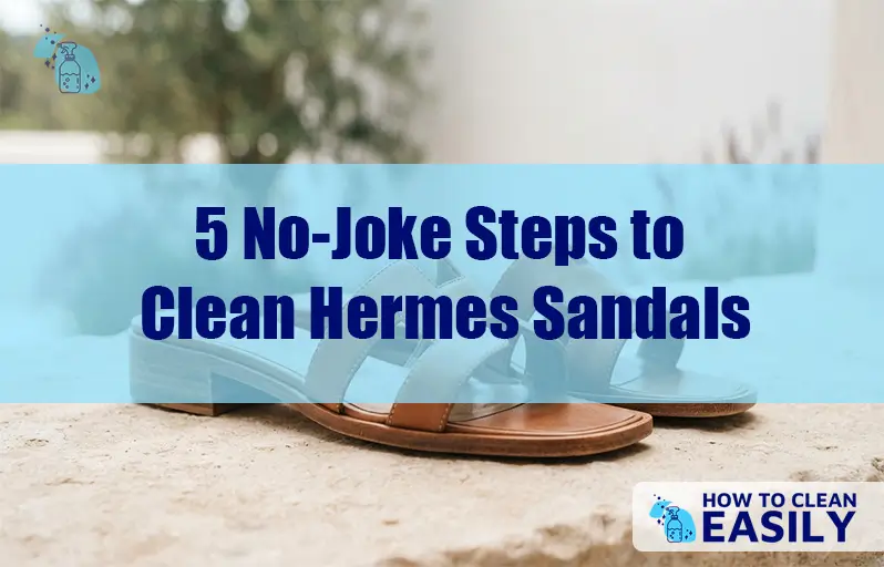 5 No-Joke Steps to Clean Hermes Sandals