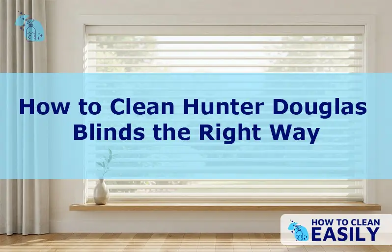 How to Clean Hunter Douglas Blinds the Right Way