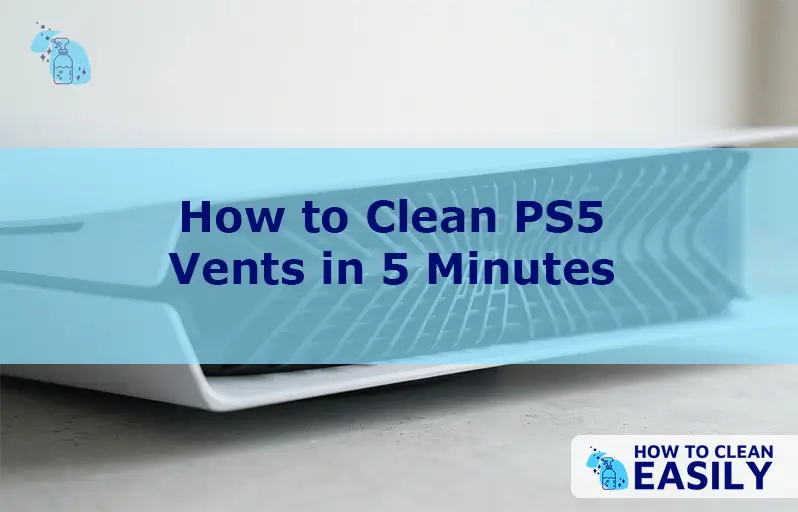 How to Clean PS5 Vents in 5 Minutes
