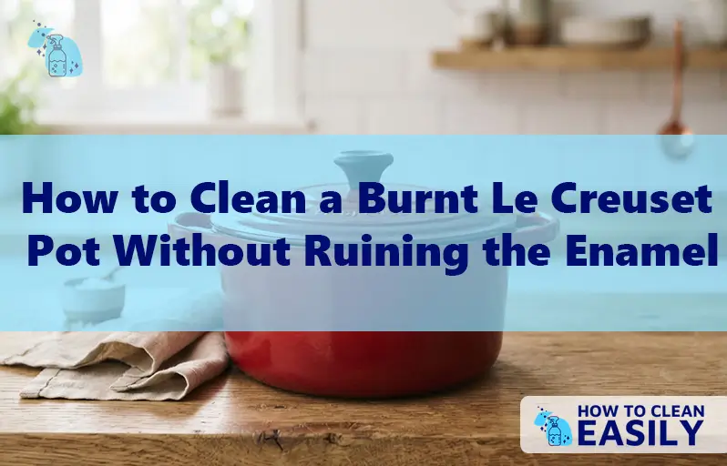 How to Clean a Burnt Le Creuset Pot Without Ruining the Enamel